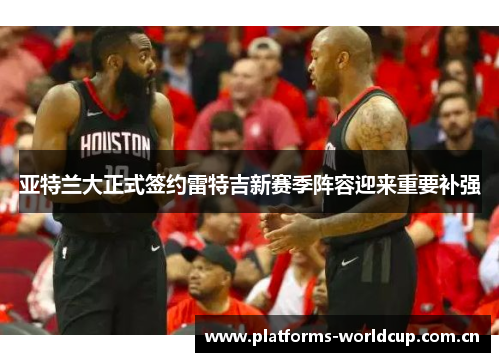 亚特兰大正式签约雷特吉新赛季阵容迎来重要补强 亚特兰大正式签约雷特吉新赛季阵容迎来重要补强