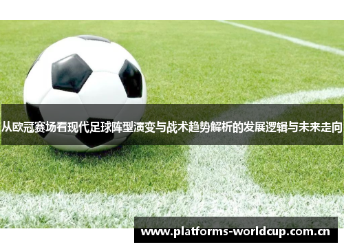 从欧冠赛场看现代足球阵型演变与战术趋势解析的发展逻辑与未来走向 从欧冠赛场看现代足球阵型演变与战术趋势解析的发展逻辑与未来走向