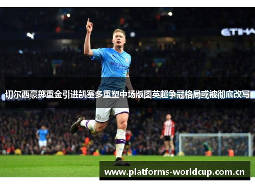 切尔西豪掷重金引进凯塞多重塑中场版图英超争冠格局或被彻底改写